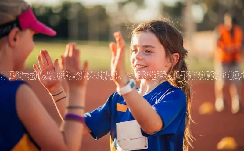 非凡体育官网入口度小满理财足球运动员复健方法大揭秘，专家推荐最有效的康复技巧