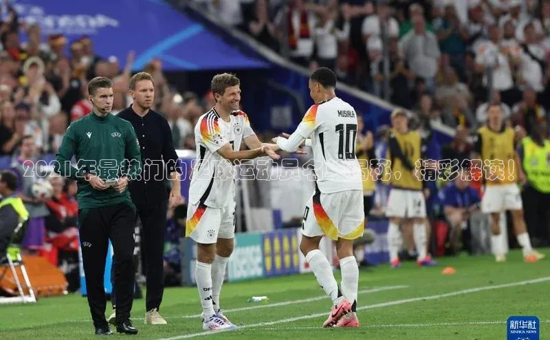 非凡体育官网百度识图2021年最热门的足球运动员名单揭秘，精彩解读！