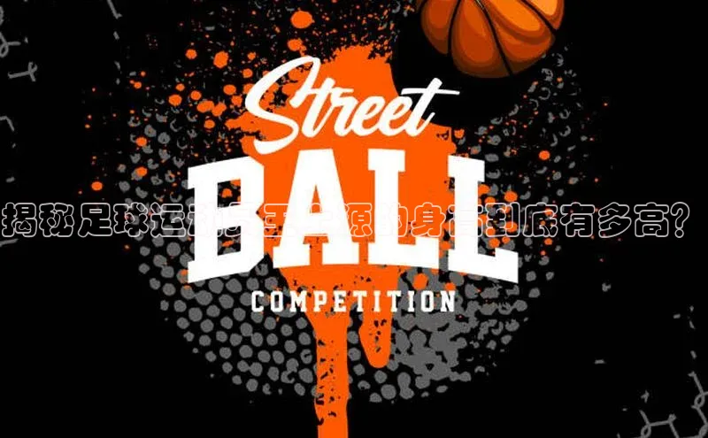 2121非凡网页版赛富乐斯揭秘足球运动员王上源的身高到底有多高？