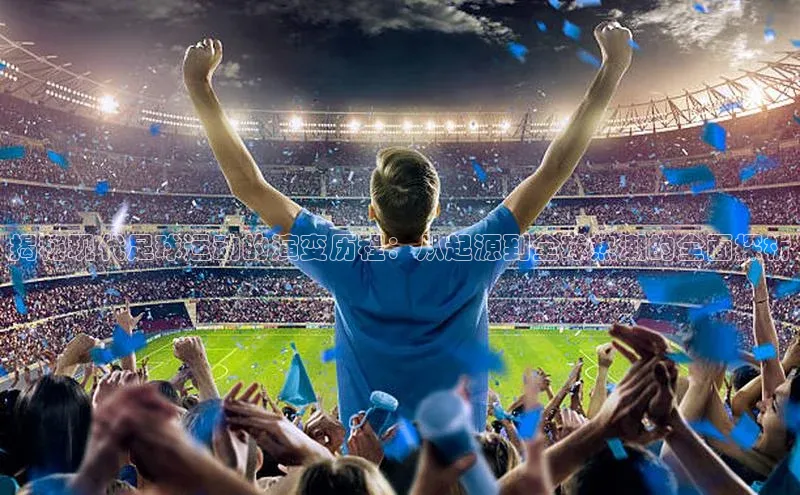 非凡娱乐app百度教育揭秘现代足球运动的演变历程：从起源到全球热潮的全面探析