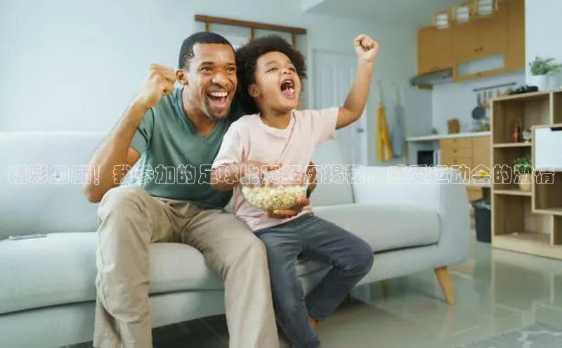 2121非凡体育app平台下载遥望科技精彩回顾！我参加的足球比赛经历揭秘，感受运动会的激情