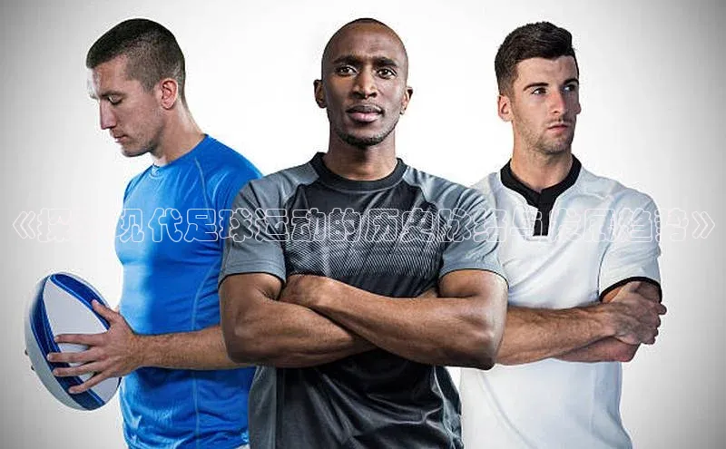 非凡体育app雷柏科技《探索现代足球运动的历史脉络与发展趋势》