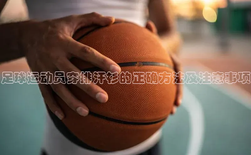 2121非凡app官方下载百度人工翻译足球运动员穿排汗衫的正确方法及注意事项