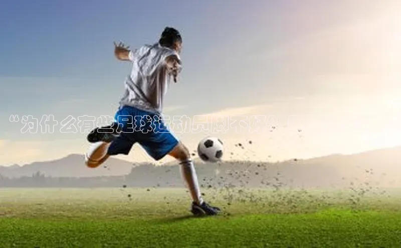 2121非凡体育app平台下载百度信誉“为什么有些足球运动员脚不好？原因揭秘！”