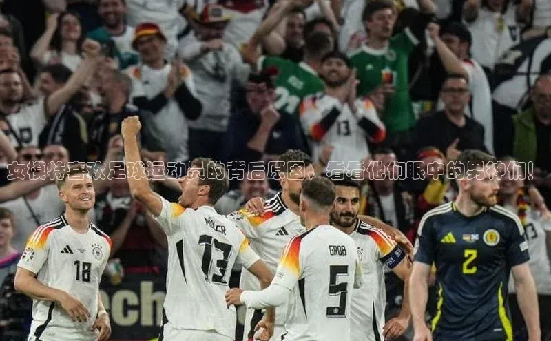 2121非凡体育天键股份女模特喜欢足球运动员的背后原因，看看他们眼中的男神们！