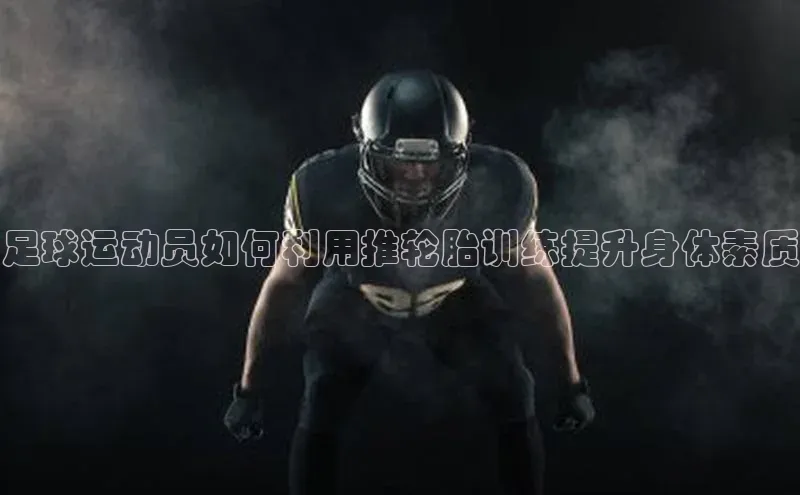 非凡官网登录入口百度智能门户足球运动员如何利用推轮胎训练提升身体素质