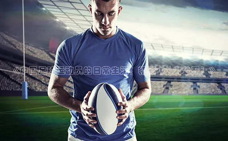 2121非凡体育官网下载链接金山办公《中国足球运动员的日常生活！精彩vlog大公开！》