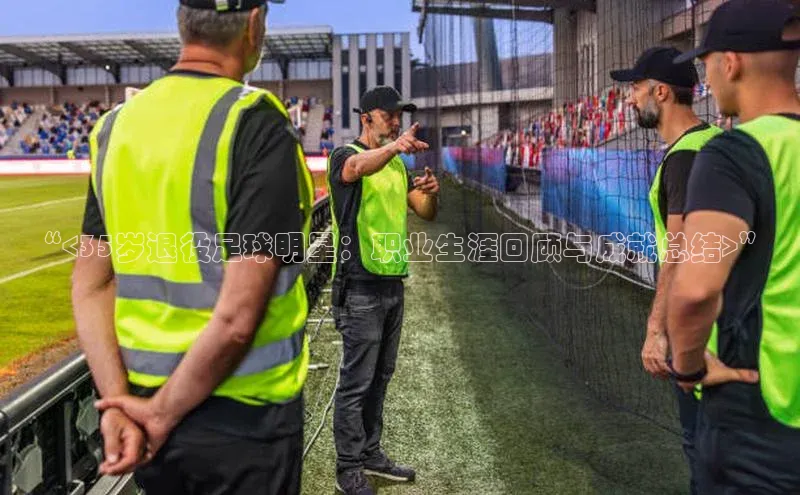 非凡体育小度商城“<35岁退役足球明星：职业生涯回顾与成就总结>”