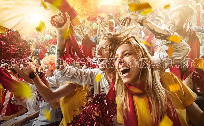 2121非凡体育最新版本更新内容云创智行：运动赛事中的关键摄像设备及其作用分析