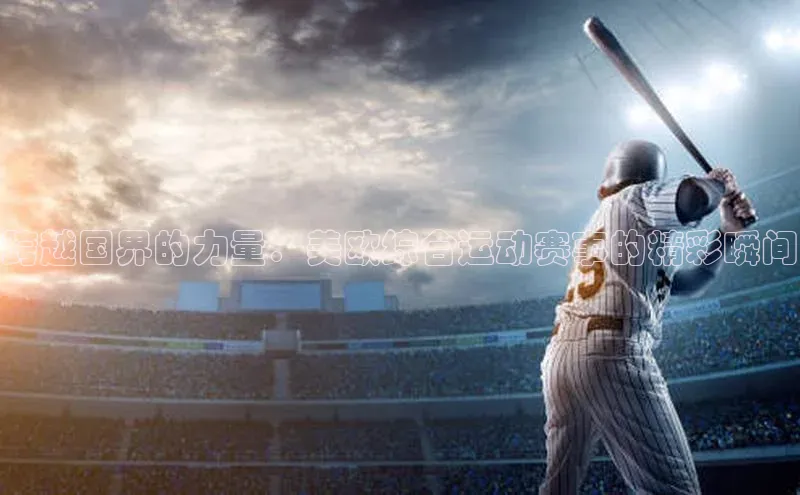 跨越国界的力量：美欧综合运动赛事的精彩瞬间