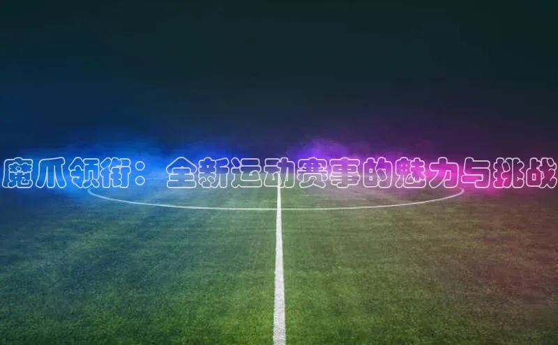 魔爪领衔：全新运动赛事的魅力与挑战