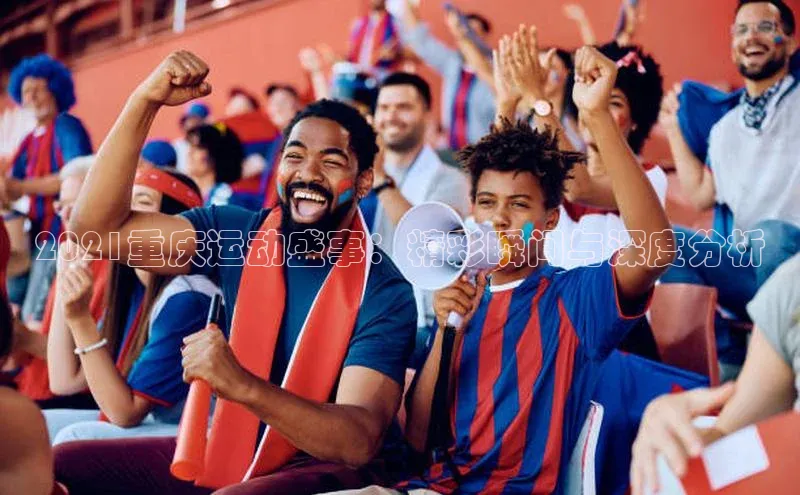 2021重庆运动盛事：精彩瞬间与深度分析