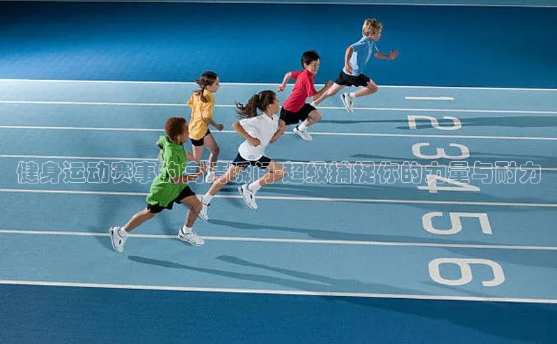 健身运动赛事的高清瞬间-超级捕捉你的力量与耐力