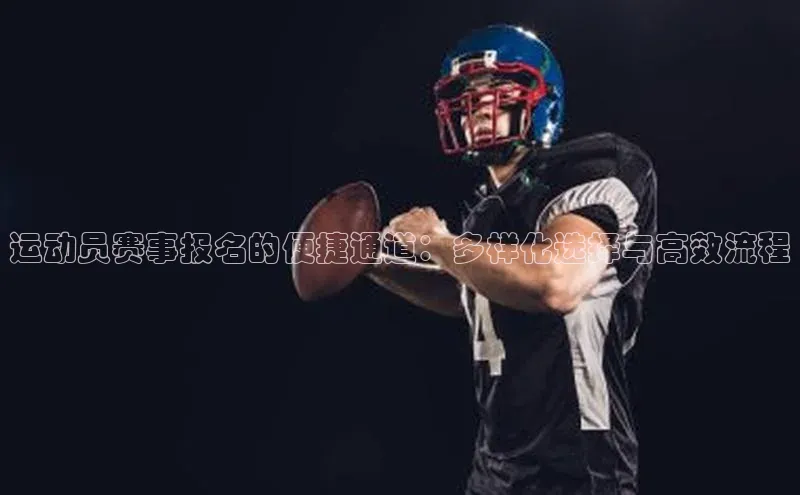 运动员赛事报名的便捷通道：多样化选择与高效流程