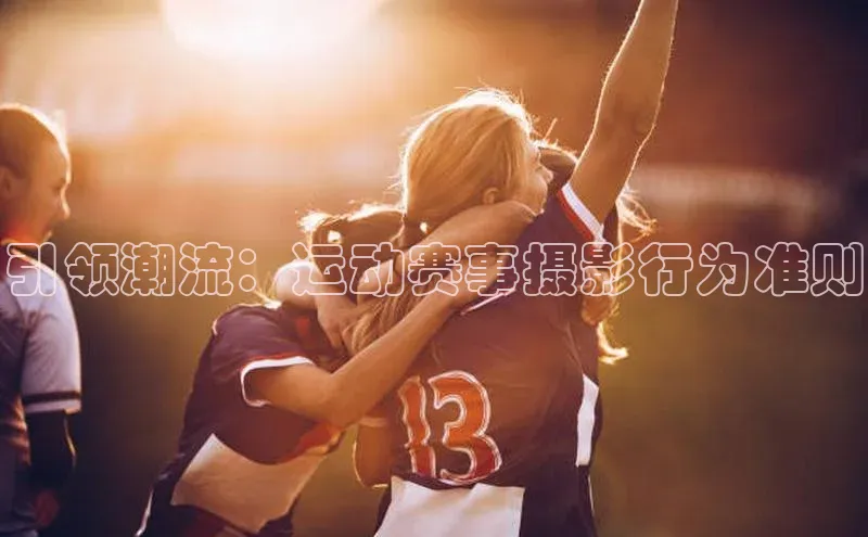 引领潮流：运动赛事摄影行为准则