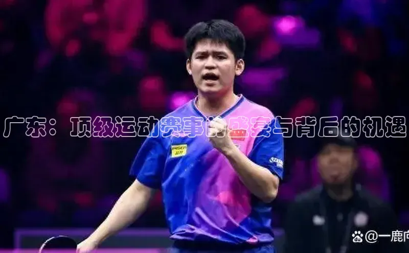 广东：顶级运动赛事的盛宴与背后的机遇