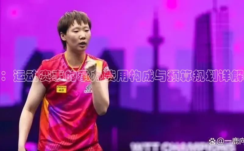 ：运动赛事的承办费用构成与预算规划详解