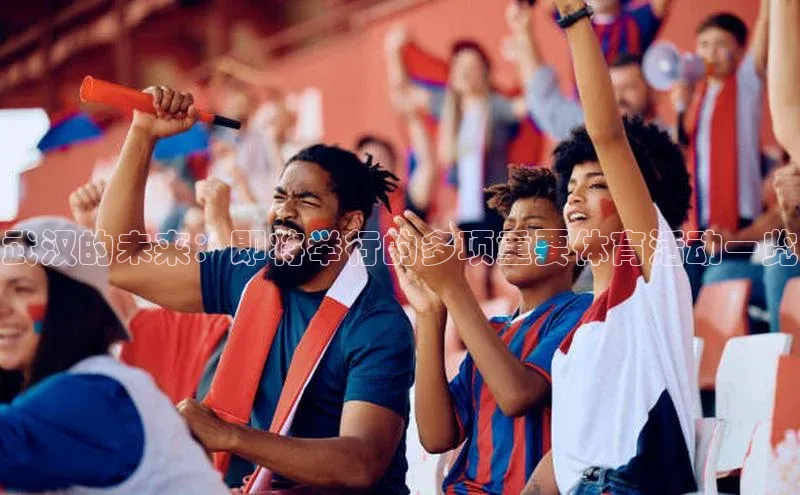 武汉的未来：即将举行的多项重要体育活动一览