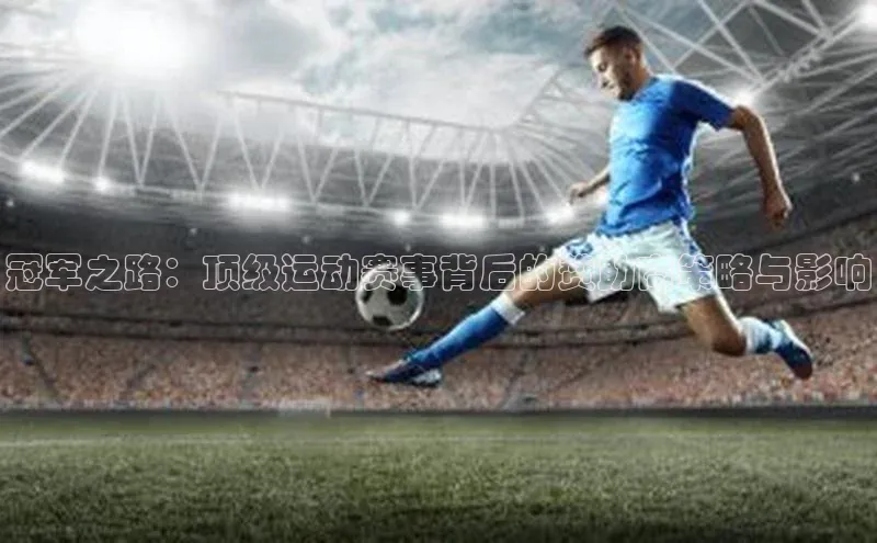 冠军之路：顶级运动赛事背后的赞助商策略与影响