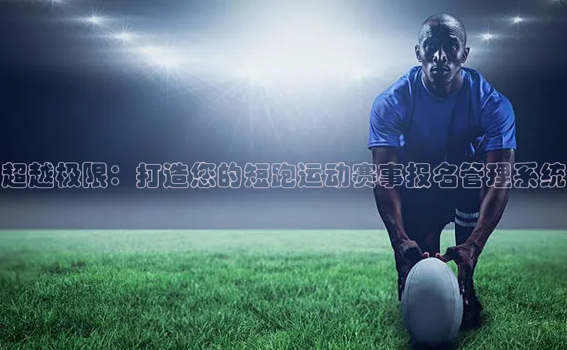 超越极限：打造您的短跑运动赛事报名管理系统