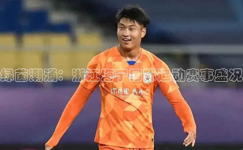 绿茵潮涌：浙江海宁国际运动赛事盛况