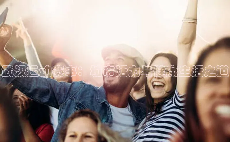 武汉运动赛事：城市活力与健康生活之道