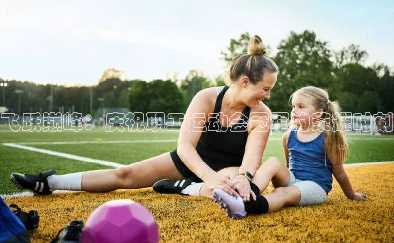 飞跃巅峰：庆祝职工运动会冠军的荣耀时刻