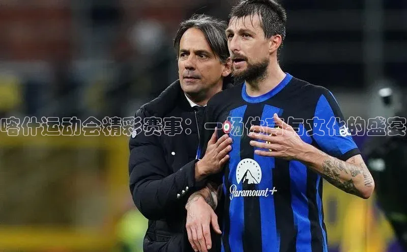 喀什运动会精彩赛事：一场体育与文化的盛宴