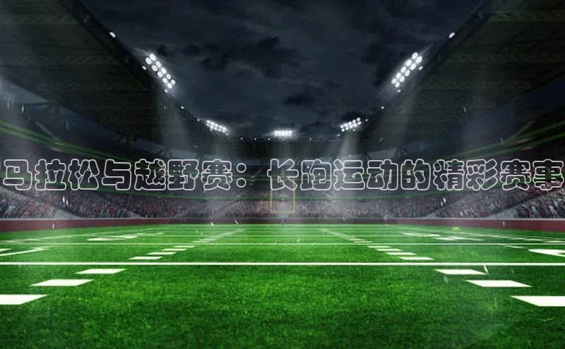 马拉松与越野赛：长跑运动的精彩赛事