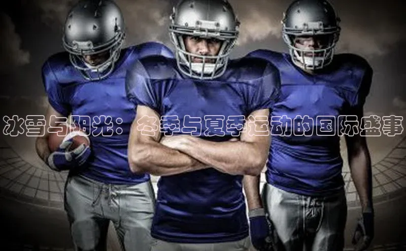 冰雪与阳光：冬季与夏季运动的国际盛事