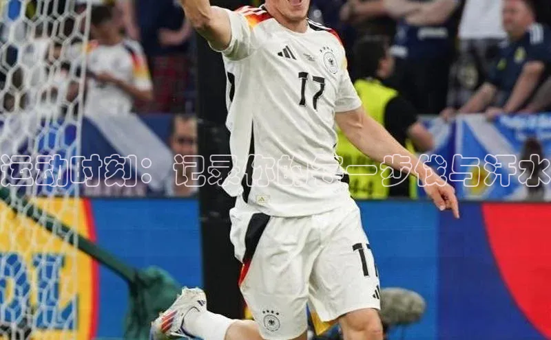 运动时刻：记录你的每一步伐与汗水