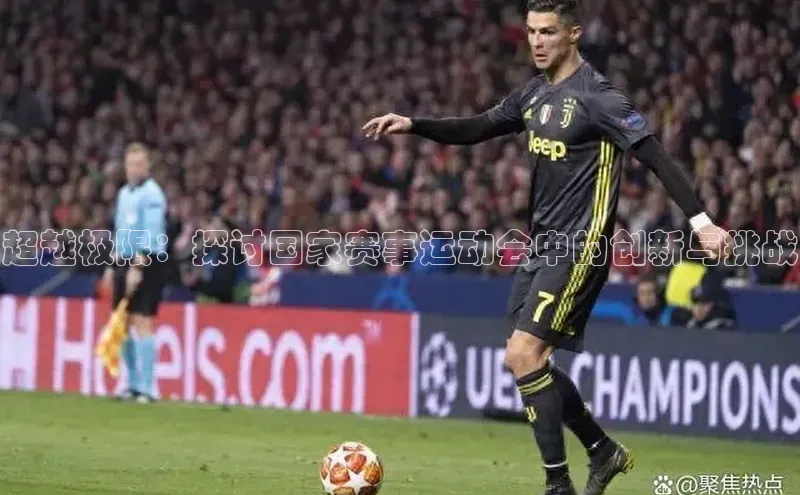 超越极限：探讨国家赛事运动会中的创新与挑战