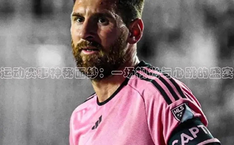运动赛事神秘面纱：一场视觉与心跳的盛宴