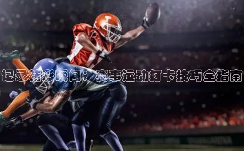 记录精彩瞬间：赛事运动打卡技巧全指南