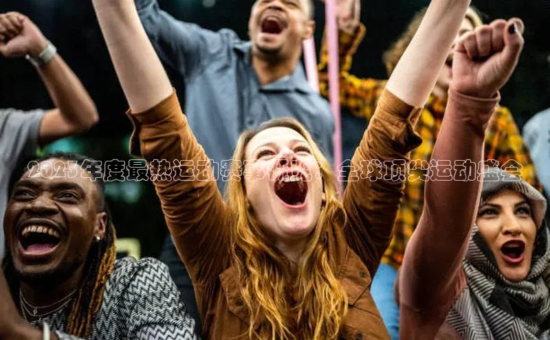 2023年度最热运动赛事概览：全球顶尖运动盛会