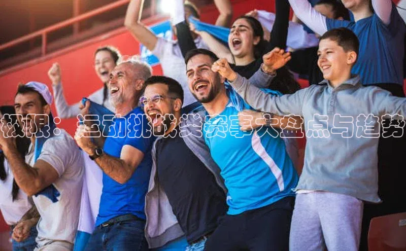 极限：运动挑战类赛事大盘点与趋势