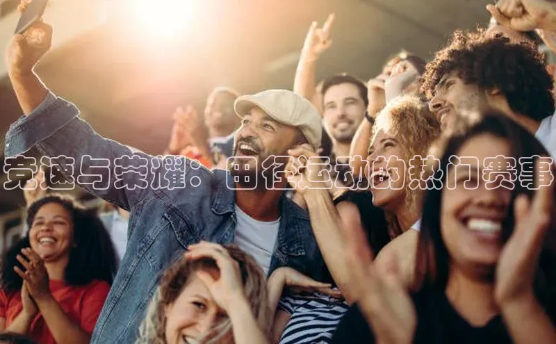 竞速与荣耀：田径运动的热门赛事
