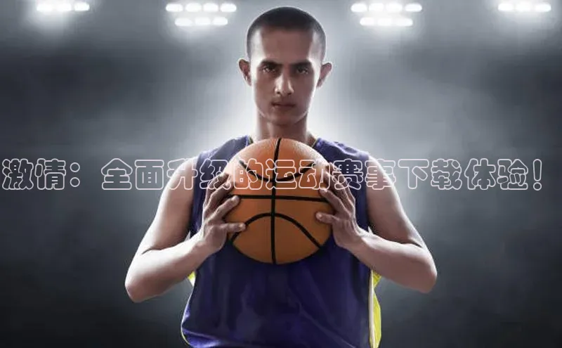 激情：全面升级的运动赛事下载体验！