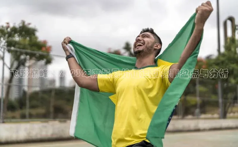 飞跃巅峰：2023年度最具价值运动赛事盘点与分析