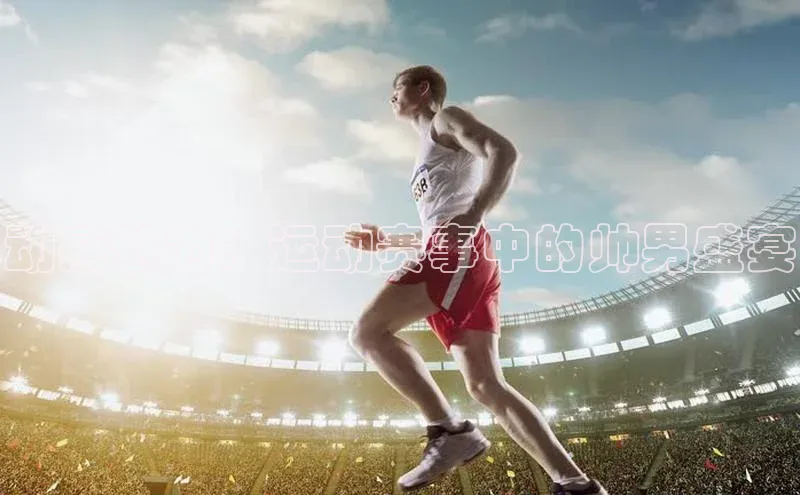 动感魅力：运动赛事中的帅男盛宴