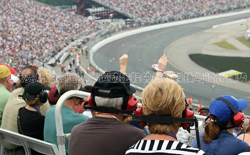 飞跃赛场：奥运赛事运动跑鞋的创新科技与设计趋势
