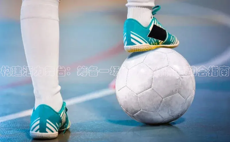 构建活力舞台：筹备一场成功的体育运动会指南