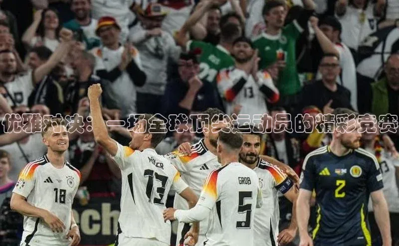 优雅对决：一场全球顶尖运动员的精彩竞赛