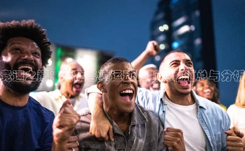 竞速之巅：近期各项运动最新赛事汇总与分析