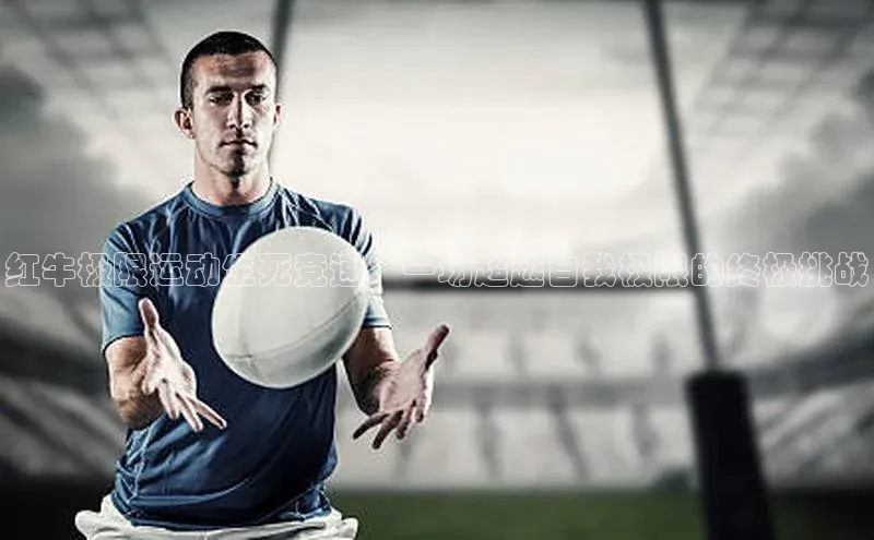 红牛极限运动生死竞速：一场超越自我极限的终极挑战