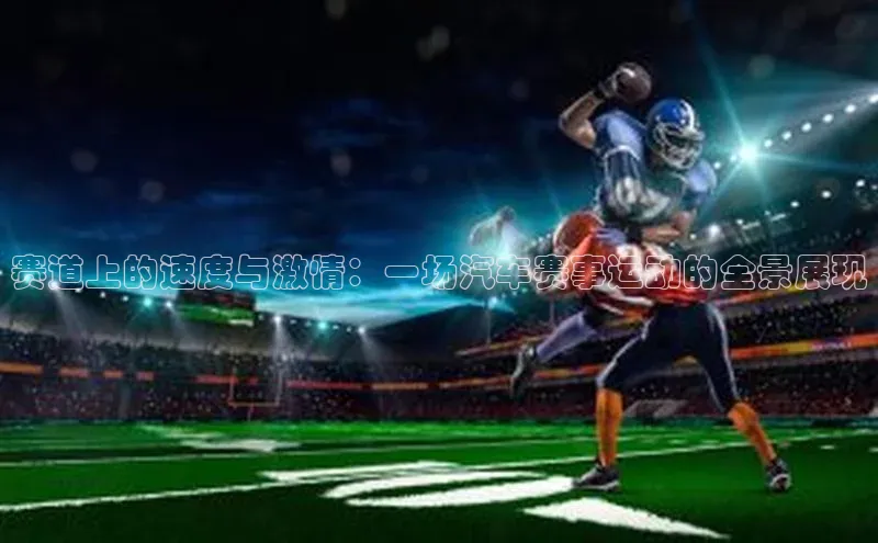 赛道上的速度与激情：一场汽车赛事运动的全景展现