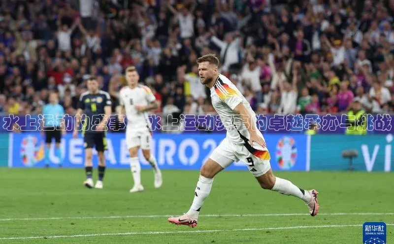 水上运动的盛事：水上运动赛事的卓越承办与挑战