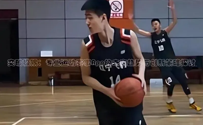 突破极限：专业运动赛事App的未来趋势与创新策略探讨
