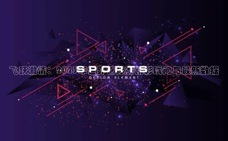 飞跃激情：2023年世界锦标赛精彩瞬间与最新数据