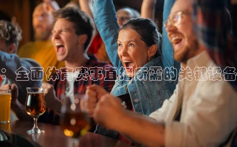：全面体育赛事直播所需的关键设备